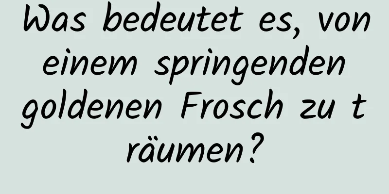 Was bedeutet es, von einem springenden goldenen Frosch zu träumen?