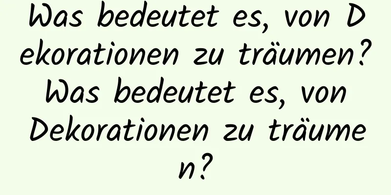 Was bedeutet es, von Dekorationen zu träumen? Was bedeutet es, von Dekorationen zu träumen?