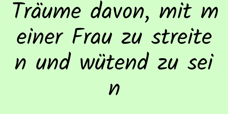 Träume davon, mit meiner Frau zu streiten und wütend zu sein