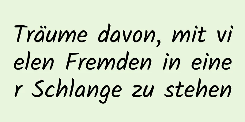 Träume davon, mit vielen Fremden in einer Schlange zu stehen