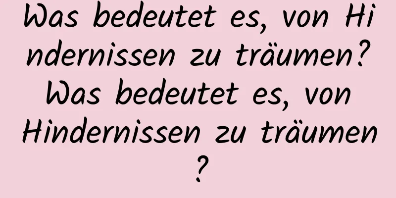 Was bedeutet es, von Hindernissen zu träumen? Was bedeutet es, von Hindernissen zu träumen?