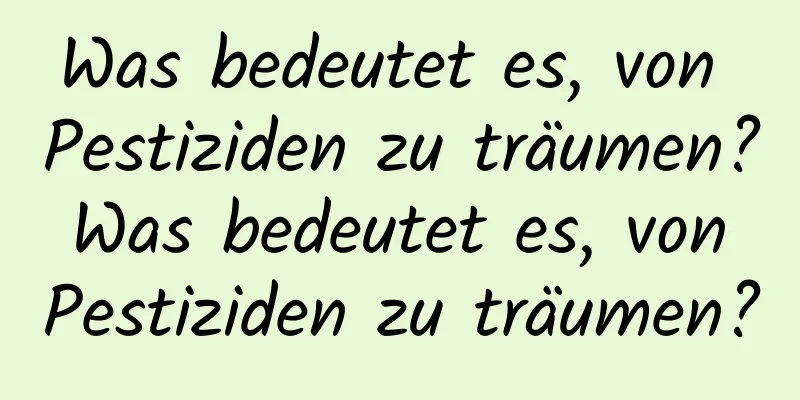 Was bedeutet es, von Pestiziden zu träumen? Was bedeutet es, von Pestiziden zu träumen?