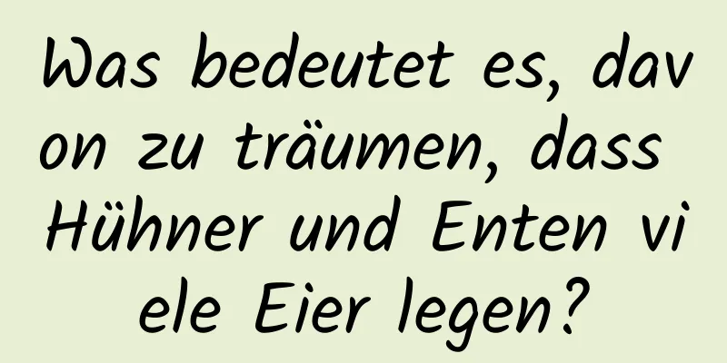 Was bedeutet es, davon zu träumen, dass Hühner und Enten viele Eier legen?