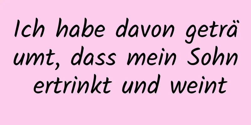 Ich habe davon geträumt, dass mein Sohn ertrinkt und weint