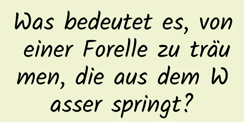 Was bedeutet es, von einer Forelle zu träumen, die aus dem Wasser springt?