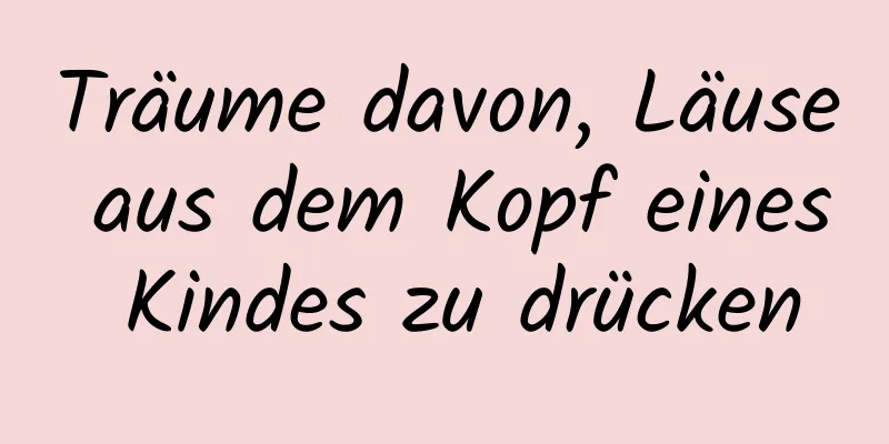 Träume davon, Läuse aus dem Kopf eines Kindes zu drücken