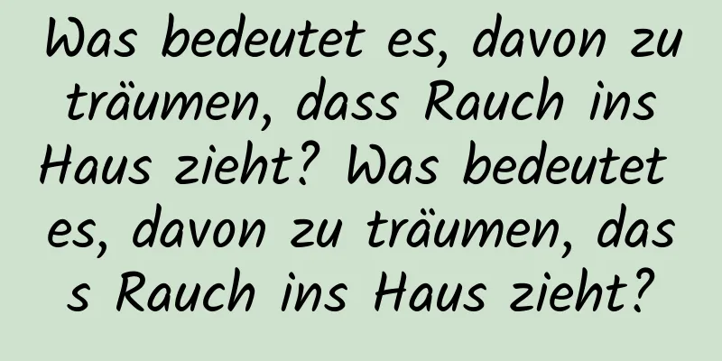 Was bedeutet es, davon zu träumen, dass Rauch ins Haus zieht? Was bedeutet es, davon zu träumen, dass Rauch ins Haus zieht?