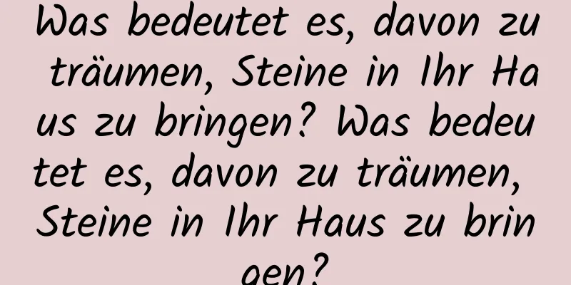 Was bedeutet es, davon zu träumen, Steine ​​in Ihr Haus zu bringen? Was bedeutet es, davon zu träumen, Steine ​​in Ihr Haus zu bringen?