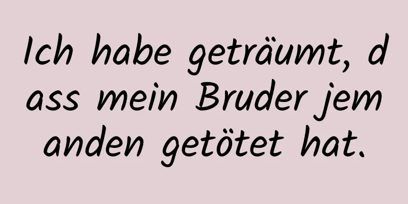 Ich habe geträumt, dass mein Bruder jemanden getötet hat.