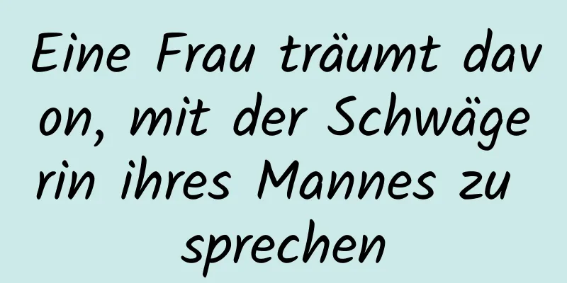 Eine Frau träumt davon, mit der Schwägerin ihres Mannes zu sprechen