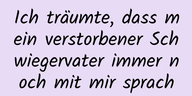 Ich träumte, dass mein verstorbener Schwiegervater immer noch mit mir sprach