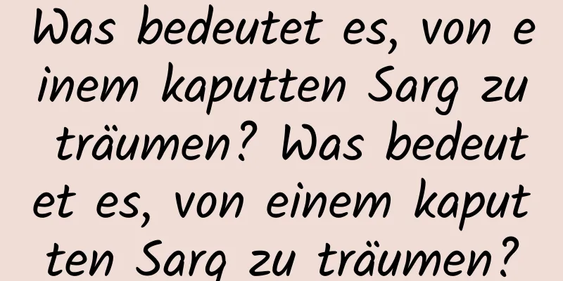 Was bedeutet es, von einem kaputten Sarg zu träumen? Was bedeutet es, von einem kaputten Sarg zu träumen?