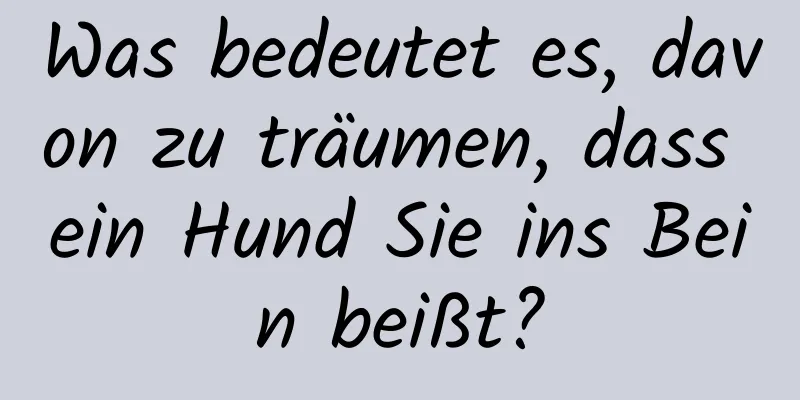 Was bedeutet es, davon zu träumen, dass ein Hund Sie ins Bein beißt?