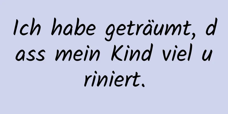 Ich habe geträumt, dass mein Kind viel uriniert.