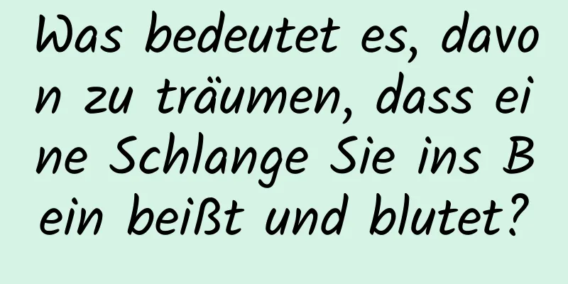 Was bedeutet es, davon zu träumen, dass eine Schlange Sie ins Bein beißt und blutet?