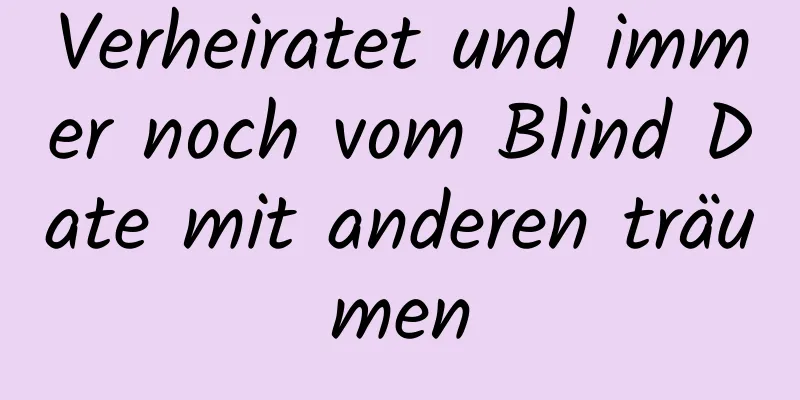 Verheiratet und immer noch vom Blind Date mit anderen träumen