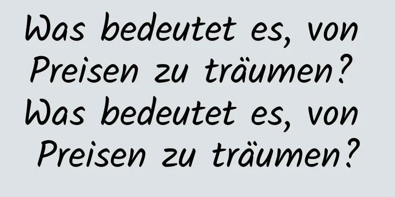 Was bedeutet es, von Preisen zu träumen? Was bedeutet es, von Preisen zu träumen?