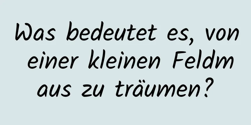 Was bedeutet es, von einer kleinen Feldmaus zu träumen?