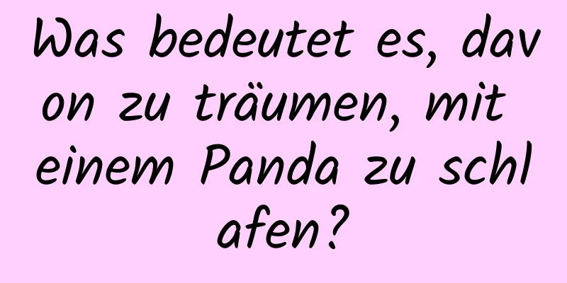 Was bedeutet es, davon zu träumen, mit einem Panda zu schlafen?