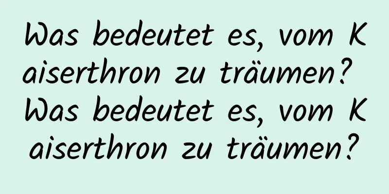 Was bedeutet es, vom Kaiserthron zu träumen? Was bedeutet es, vom Kaiserthron zu träumen?