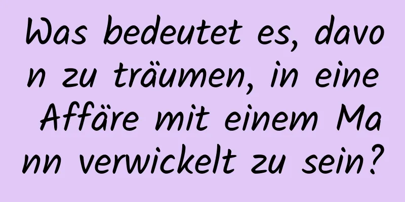 Was bedeutet es, davon zu träumen, in eine Affäre mit einem Mann verwickelt zu sein?