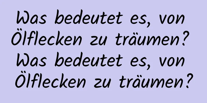 Was bedeutet es, von Ölflecken zu träumen? Was bedeutet es, von Ölflecken zu träumen?