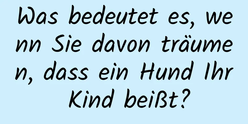 Was bedeutet es, wenn Sie davon träumen, dass ein Hund Ihr Kind beißt?