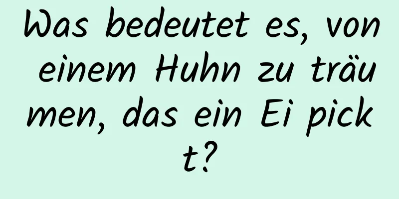 Was bedeutet es, von einem Huhn zu träumen, das ein Ei pickt?