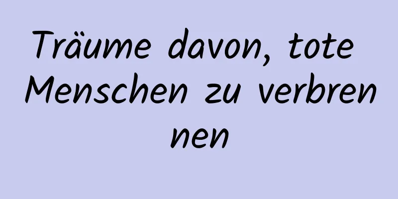 Träume davon, tote Menschen zu verbrennen