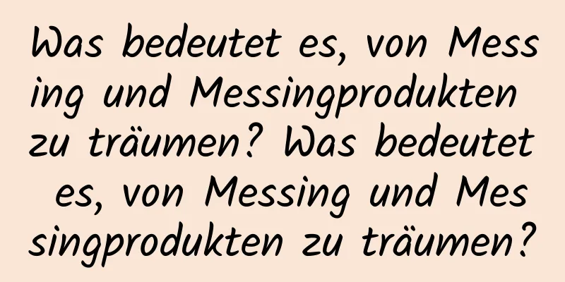 Was bedeutet es, von Messing und Messingprodukten zu träumen? Was bedeutet es, von Messing und Messingprodukten zu träumen?