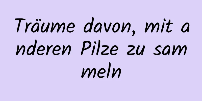 Träume davon, mit anderen Pilze zu sammeln