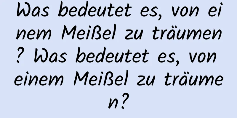 Was bedeutet es, von einem Meißel zu träumen? Was bedeutet es, von einem Meißel zu träumen?