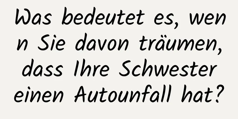 Was bedeutet es, wenn Sie davon träumen, dass Ihre Schwester einen Autounfall hat?