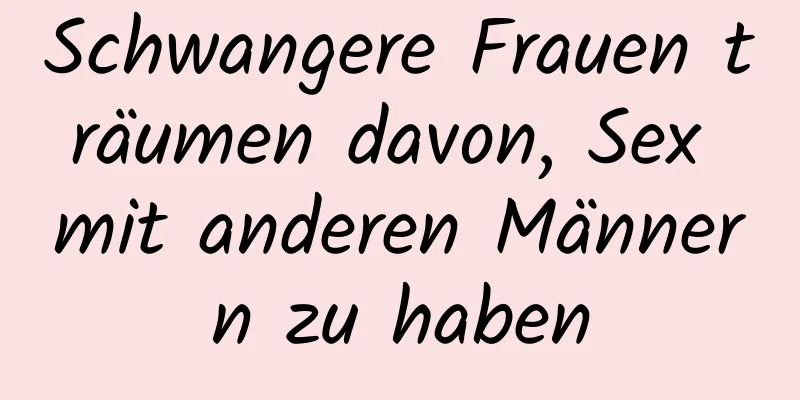 Schwangere Frauen träumen davon, Sex mit anderen Männern zu haben