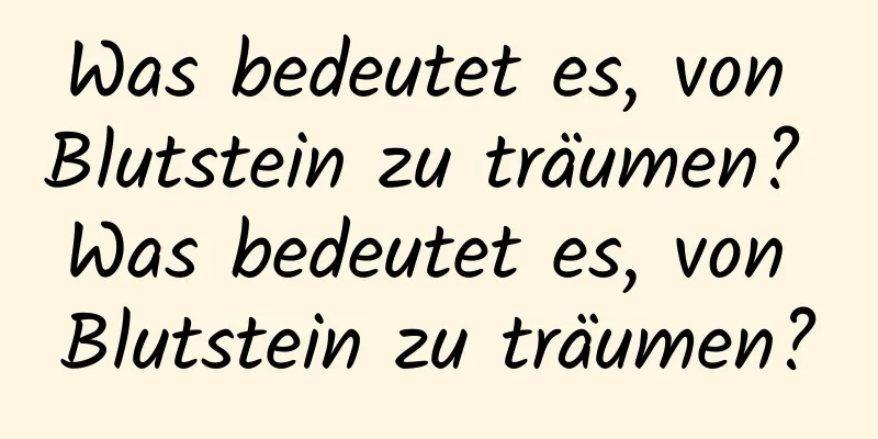 Was bedeutet es, von Blutstein zu träumen? Was bedeutet es, von Blutstein zu träumen?