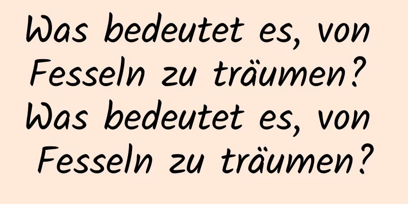 Was bedeutet es, von Fesseln zu träumen? Was bedeutet es, von Fesseln zu träumen?