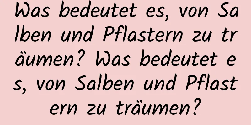 Was bedeutet es, von Salben und Pflastern zu träumen? Was bedeutet es, von Salben und Pflastern zu träumen?