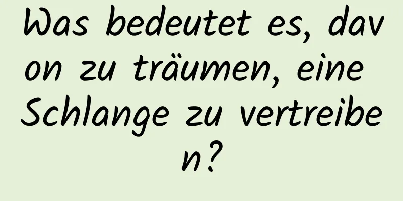 Was bedeutet es, davon zu träumen, eine Schlange zu vertreiben?