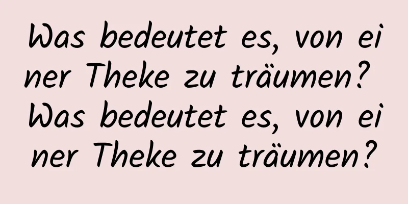 Was bedeutet es, von einer Theke zu träumen? Was bedeutet es, von einer Theke zu träumen?