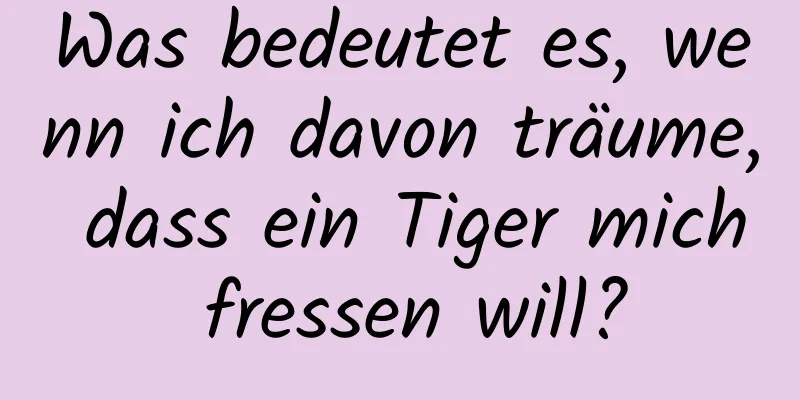 Was bedeutet es, wenn ich davon träume, dass ein Tiger mich fressen will?