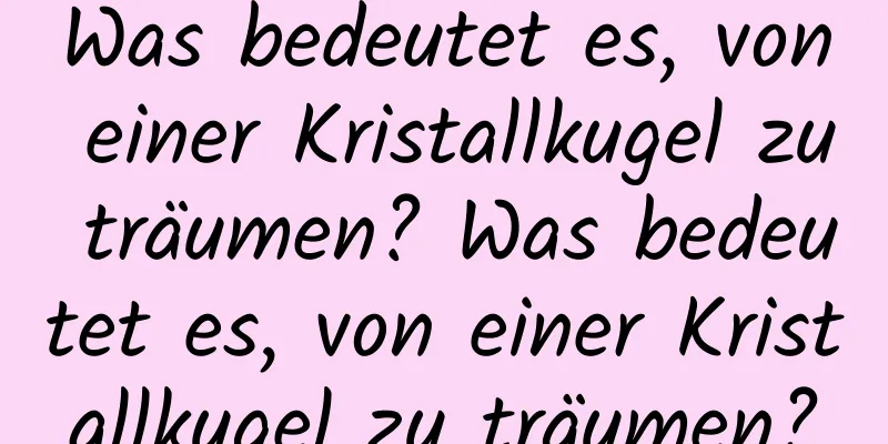 Was bedeutet es, von einer Kristallkugel zu träumen? Was bedeutet es, von einer Kristallkugel zu träumen?