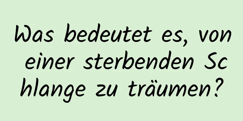 Was bedeutet es, von einer sterbenden Schlange zu träumen?