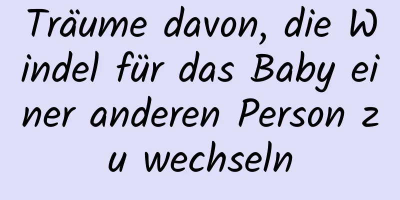 Träume davon, die Windel für das Baby einer anderen Person zu wechseln