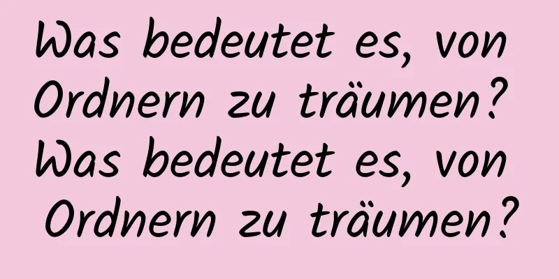 Was bedeutet es, von Ordnern zu träumen? Was bedeutet es, von Ordnern zu träumen?