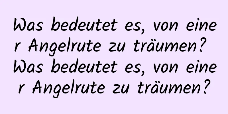 Was bedeutet es, von einer Angelrute zu träumen? Was bedeutet es, von einer Angelrute zu träumen?