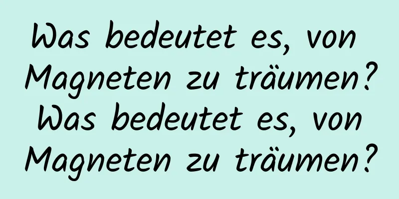 Was bedeutet es, von Magneten zu träumen? Was bedeutet es, von Magneten zu träumen?