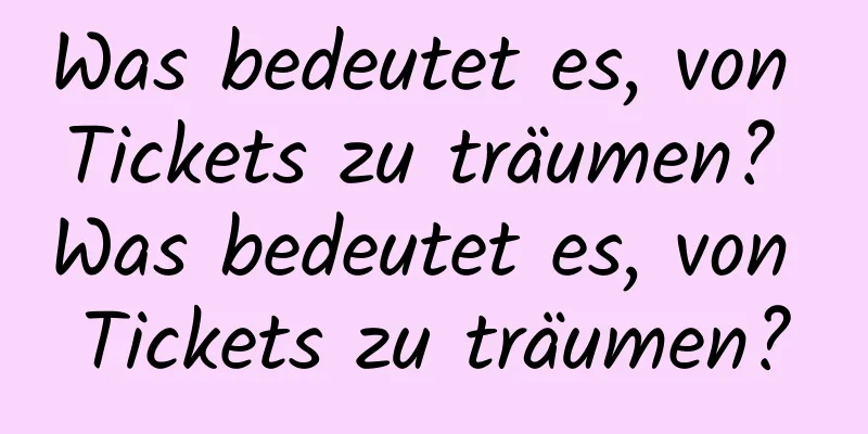 Was bedeutet es, von Tickets zu träumen? Was bedeutet es, von Tickets zu träumen?