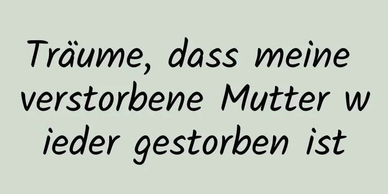 Träume, dass meine verstorbene Mutter wieder gestorben ist