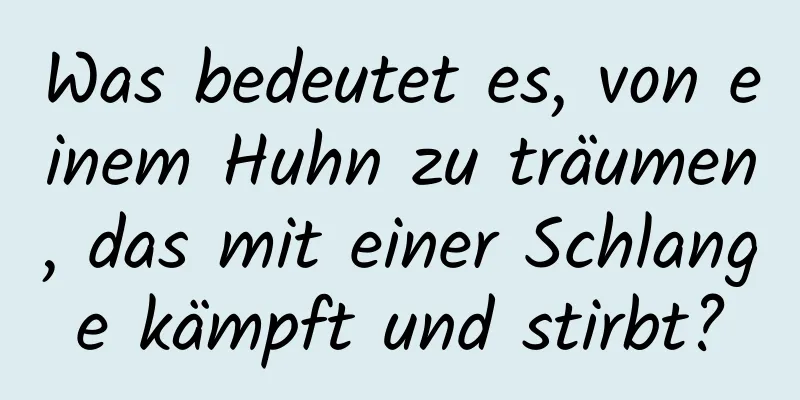 Was bedeutet es, von einem Huhn zu träumen, das mit einer Schlange kämpft und stirbt?