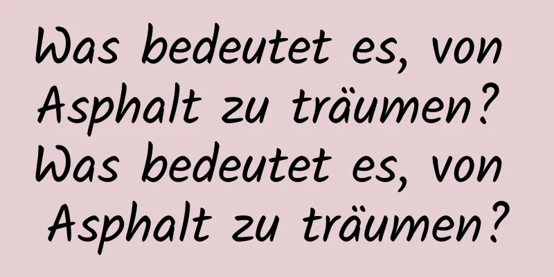 Was bedeutet es, von Asphalt zu träumen? Was bedeutet es, von Asphalt zu träumen?